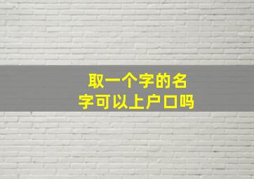 取一个字的名字可以上户口吗