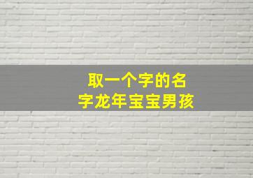 取一个字的名字龙年宝宝男孩