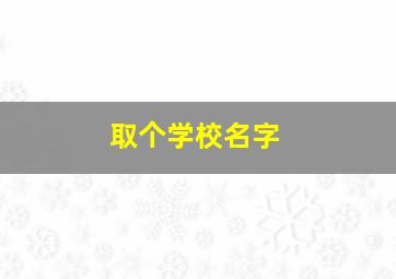 取个学校名字