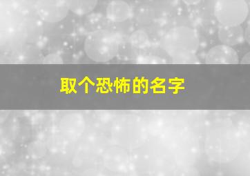 取个恐怖的名字