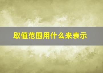 取值范围用什么来表示