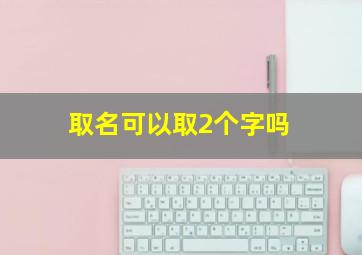 取名可以取2个字吗