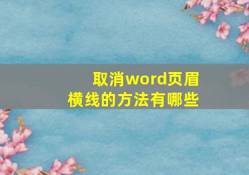 取消word页眉横线的方法有哪些