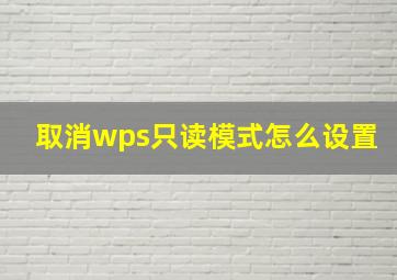 取消wps只读模式怎么设置