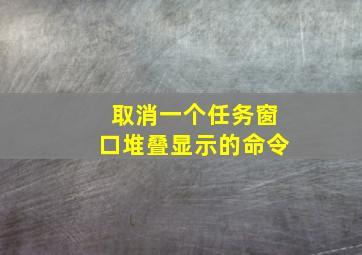 取消一个任务窗口堆叠显示的命令