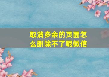 取消多余的页面怎么删除不了呢微信