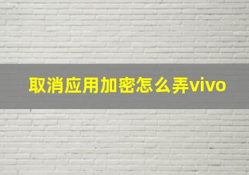 取消应用加密怎么弄vivo