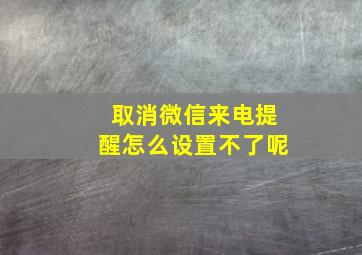 取消微信来电提醒怎么设置不了呢