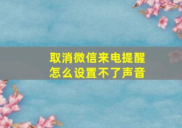 取消微信来电提醒怎么设置不了声音