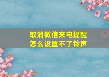 取消微信来电提醒怎么设置不了铃声