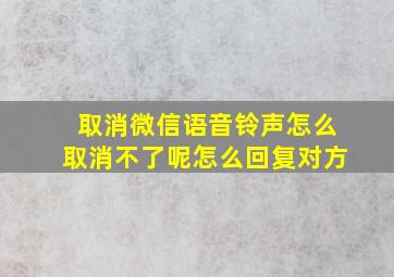 取消微信语音铃声怎么取消不了呢怎么回复对方