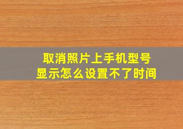 取消照片上手机型号显示怎么设置不了时间