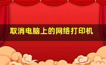 取消电脑上的网络打印机