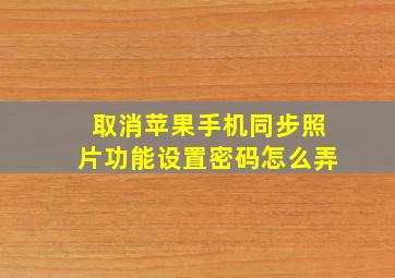 取消苹果手机同步照片功能设置密码怎么弄