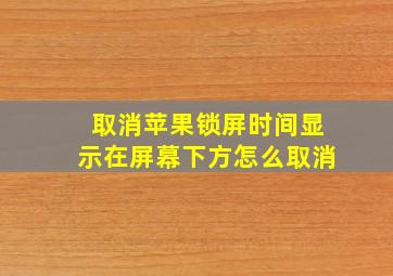 取消苹果锁屏时间显示在屏幕下方怎么取消