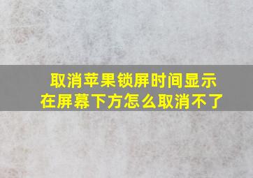 取消苹果锁屏时间显示在屏幕下方怎么取消不了