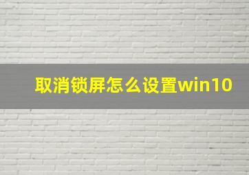 取消锁屏怎么设置win10