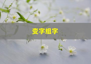 变字组字