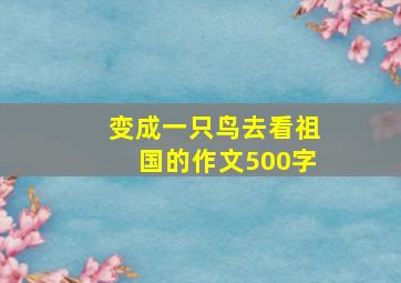 变成一只鸟去看祖国的作文500字