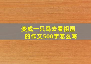 变成一只鸟去看祖国的作文500字怎么写