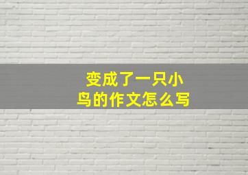 变成了一只小鸟的作文怎么写