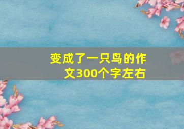 变成了一只鸟的作文300个字左右