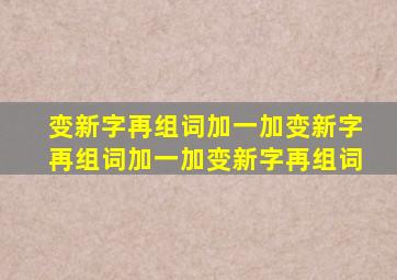 变新字再组词加一加变新字再组词加一加变新字再组词