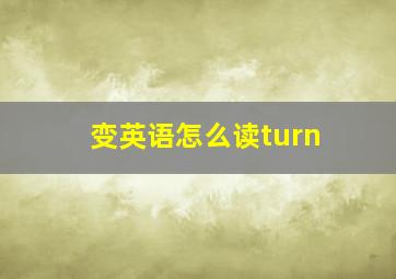 变英语怎么读turn