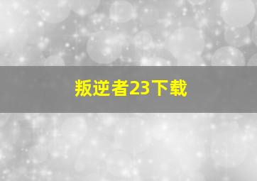 叛逆者23下载