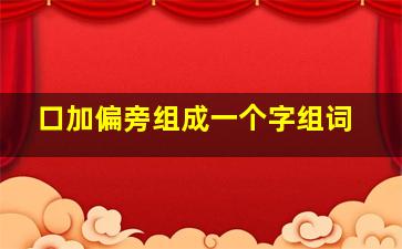 口加偏旁组成一个字组词