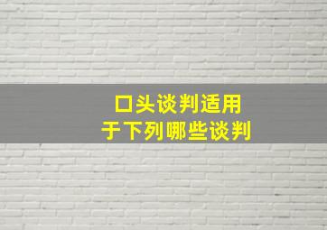 口头谈判适用于下列哪些谈判