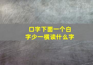 口字下面一个白字少一横读什么字