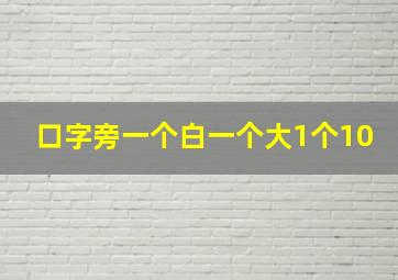 口字旁一个白一个大1个10