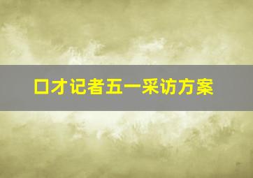 口才记者五一采访方案