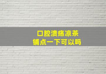 口腔溃疡凉茶铺点一下可以吗