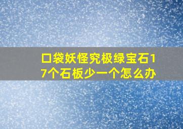 口袋妖怪究极绿宝石17个石板少一个怎么办