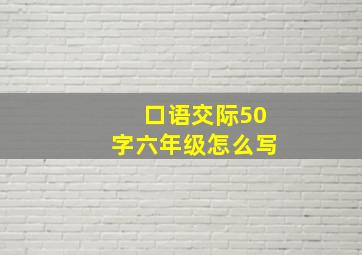 口语交际50字六年级怎么写