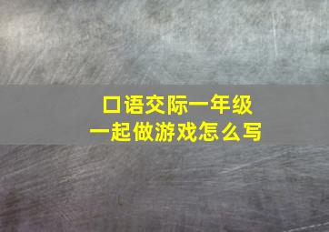 口语交际一年级一起做游戏怎么写