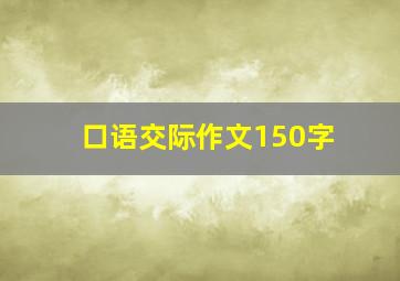 口语交际作文150字