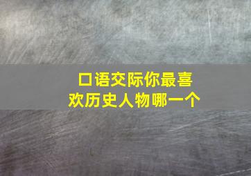 口语交际你最喜欢历史人物哪一个