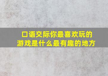 口语交际你最喜欢玩的游戏是什么最有趣的地方