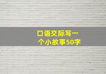 口语交际写一个小故事50字