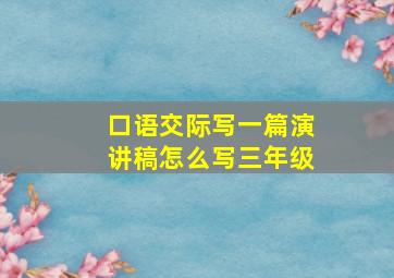 口语交际写一篇演讲稿怎么写三年级