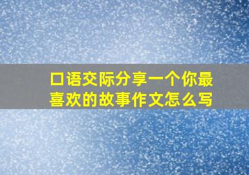 口语交际分享一个你最喜欢的故事作文怎么写