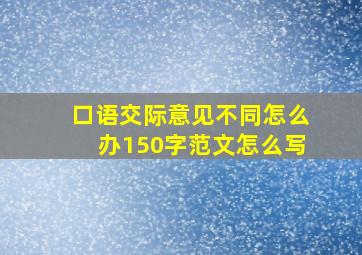 口语交际意见不同怎么办150字范文怎么写