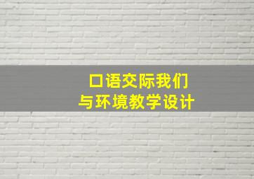 口语交际我们与环境教学设计