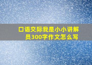 口语交际我是小小讲解员300字作文怎么写