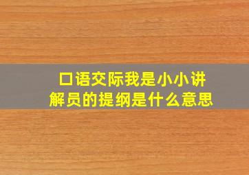 口语交际我是小小讲解员的提纲是什么意思