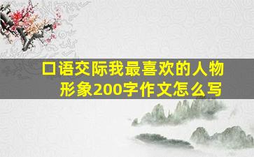 口语交际我最喜欢的人物形象200字作文怎么写