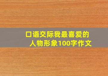 口语交际我最喜爱的人物形象100字作文